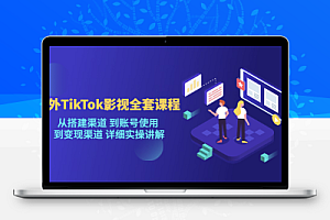 海外TikTok影视全套课程，从渠道搭建到账号使用再到变现渠道详细实操讲解