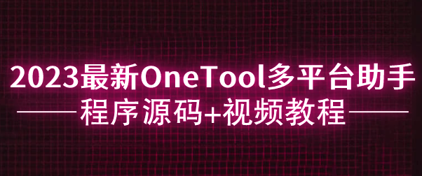 2023最新OneTool多平台助手程序源码，附赠安装视频教程