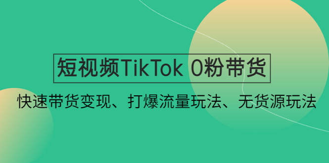 短视频TikTok 0粉带货：快速带货变现、打爆流量玩法、无货源玩法！-1